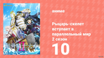 Рыцарь-скелет вступает в параллельный мир 2 сезон 10 серия (аниме-сериал, 2026)